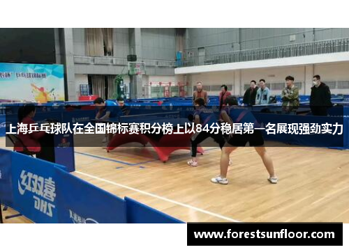 上海乒乓球队在全国锦标赛积分榜上以84分稳居第一名展现强劲实力