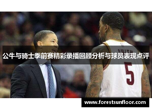 公牛与骑士季前赛精彩录播回顾分析与球员表现点评