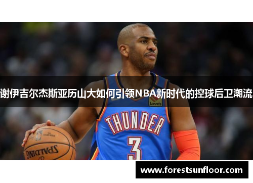 谢伊吉尔杰斯亚历山大如何引领NBA新时代的控球后卫潮流