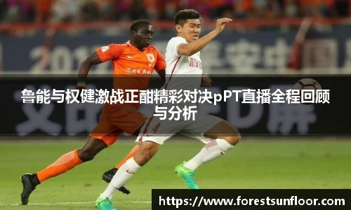 球速体育鲁能与权健激战正酣精彩对决pPT直播全程回顾与分析