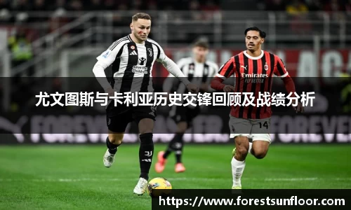 球速体育尤文图斯与卡利亚历史交锋回顾及战绩分析