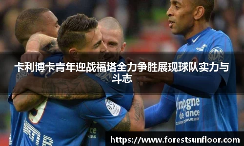 球速体育卡利博卡青年迎战福塔全力争胜展现球队实力与斗志